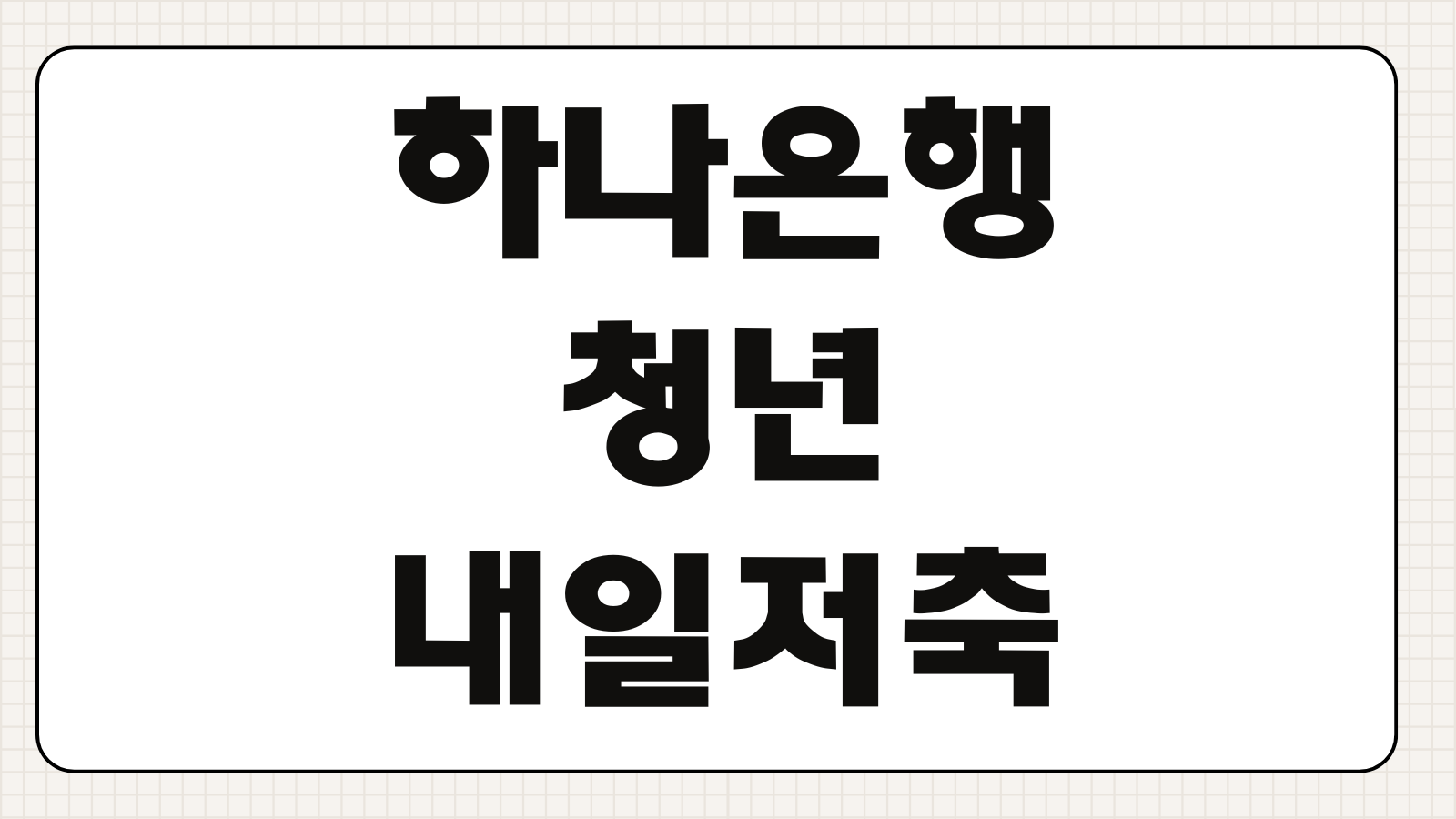 하나은행 청년내일저축계좌 2026 가입 대비 조건 변화와 만기 금리 분석