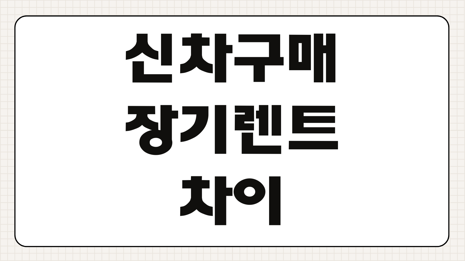 신차구매 장기렌트 차이 장점 단점 비용 비교 어떤 선택이 유리한지 정리