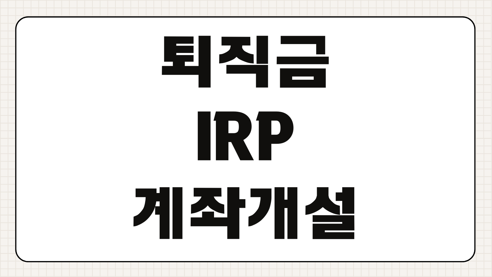 퇴직금 IRP 계좌개설 방법 수령 해지 세금 의무인출 체크사항