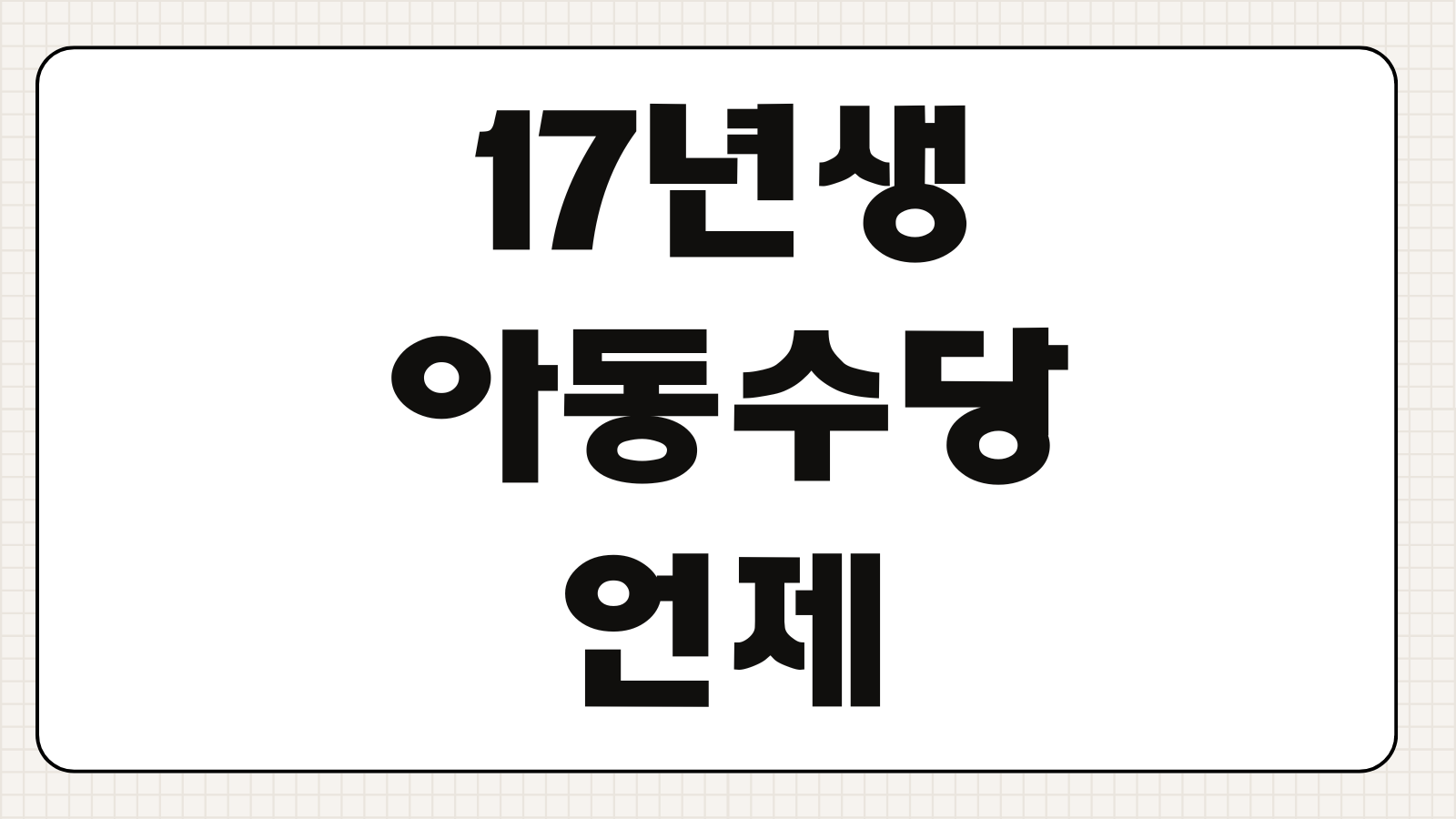 17년생 아동수당 언제까지 받을까 확대 소급적용 여부 핵심 정리