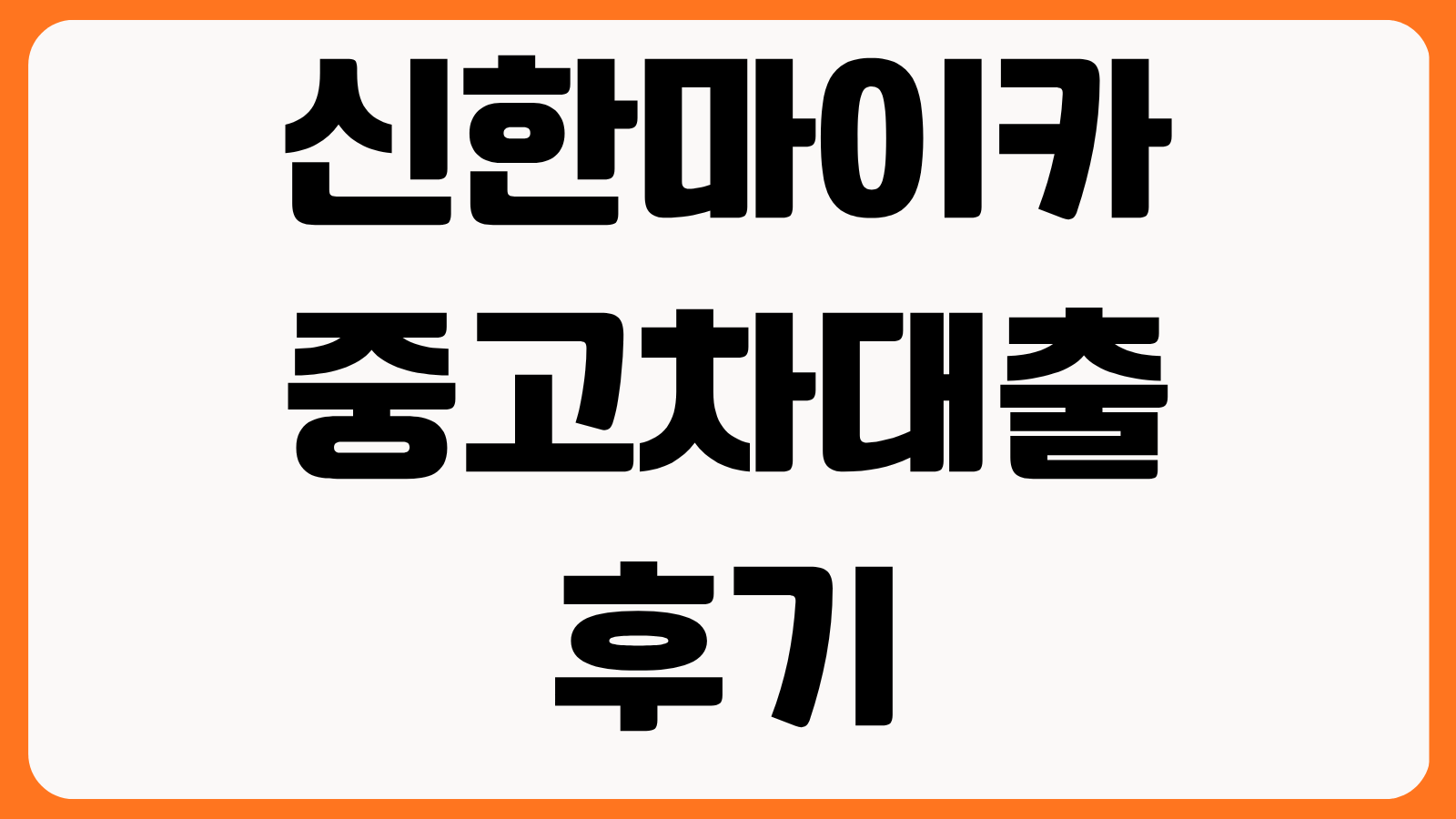 신한마이카 중고차대출 후기 금리 4천만원 한도 차량 조건 신청 절차 이용 팁